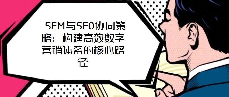  SEM與SEO協同策略：構建高效數字營銷體系的核心路徑