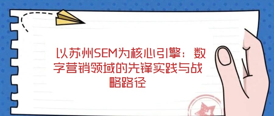  以蘇州SEM為核心引擎：數字營銷領域的先鋒實踐與戰略路徑