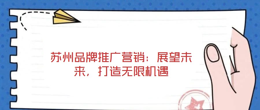 蘇州品牌推廣營銷：展望未來，打造無限機遇