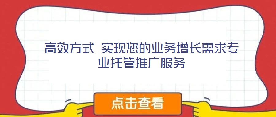 高效方式 實(shí)現(xiàn)您的業(yè)務(wù)增長(zhǎng)需求專(zhuān)業(yè)托管推廣服務(wù)