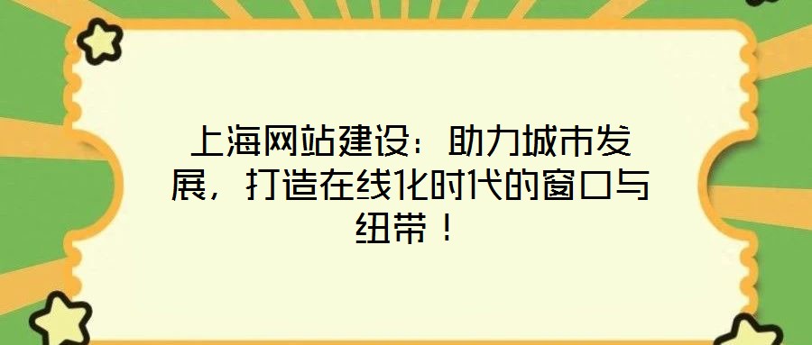 上海網站建設：助力城市發(fā)展，打造在線化時代的窗口與紐帶！