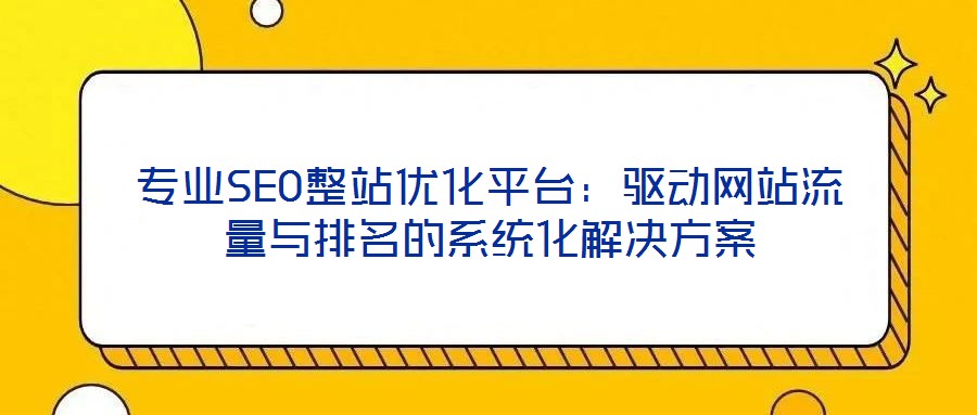 專業SEO整站優化平臺：驅動網站流量與排名的系統化解決方案