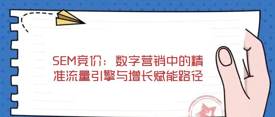 SEM競(jìng)價(jià)：數(shù)字營銷中的精準(zhǔn)流量引擎與增長(zhǎng)賦能路徑