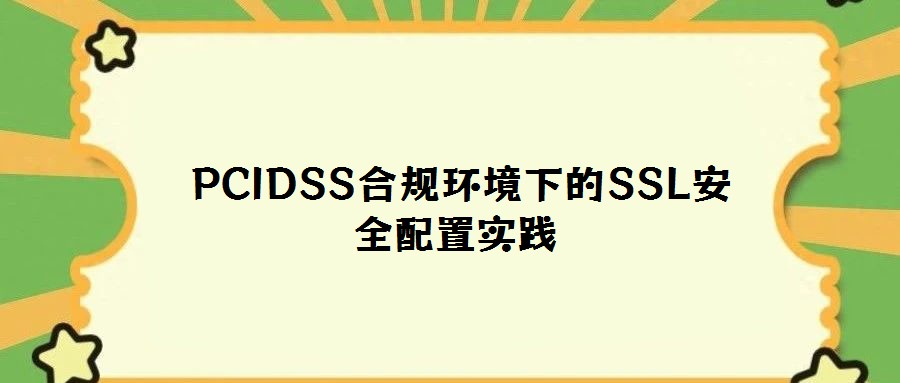 PCIDSS合規(guī)環(huán)境下的SSL安全配置實踐