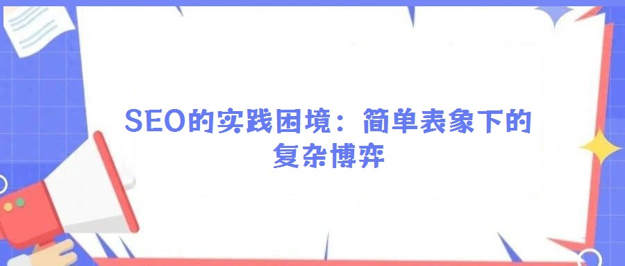 SEO的實踐困境：簡單表象下的復雜博弈