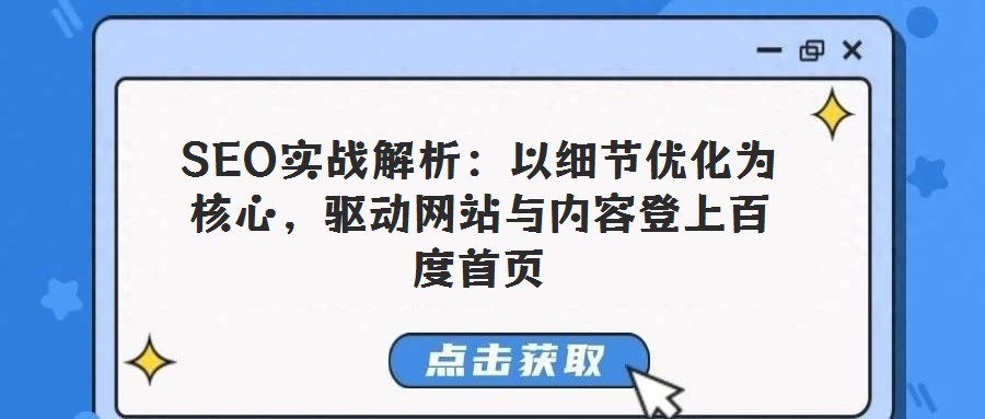 SEO實戰(zhàn)解析：以細節(jié)優(yōu)化為核心，驅動網(wǎng)站與內容登上百度首頁