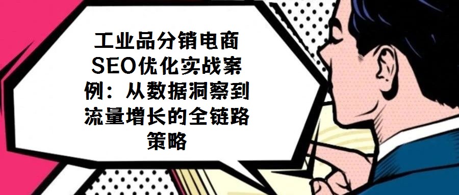 工業品分銷電商SEO優化實戰案例：從數據洞察到流量增長的全鏈路策略