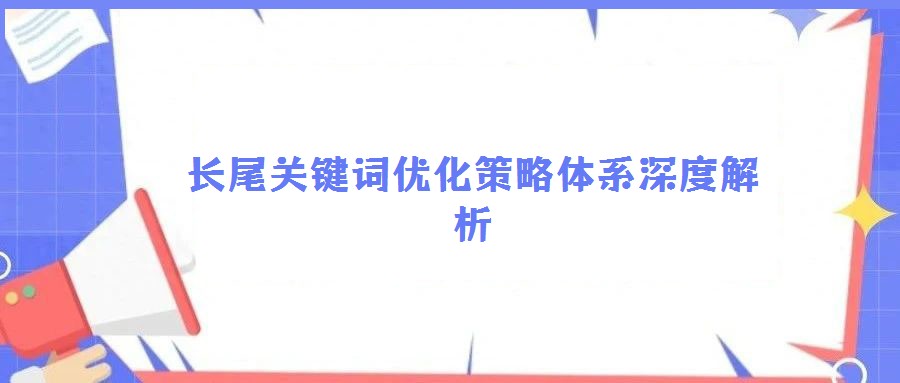 長(zhǎng)尾關(guān)鍵詞優(yōu)化策略體系深度解析