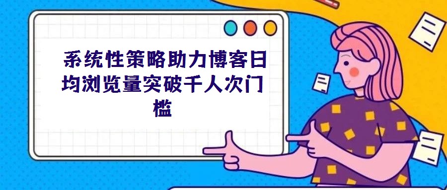  系統(tǒng)性策略助力博客日均瀏覽量突破千人次門檻