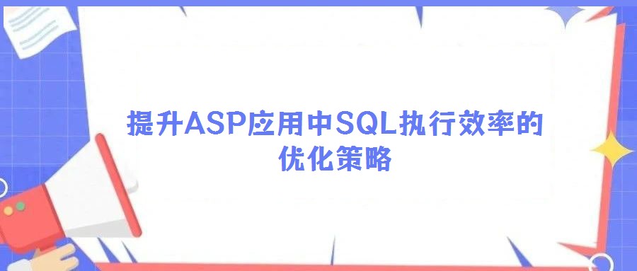 提升ASP應用中SQL執(zhí)行效率的優(yōu)化策略