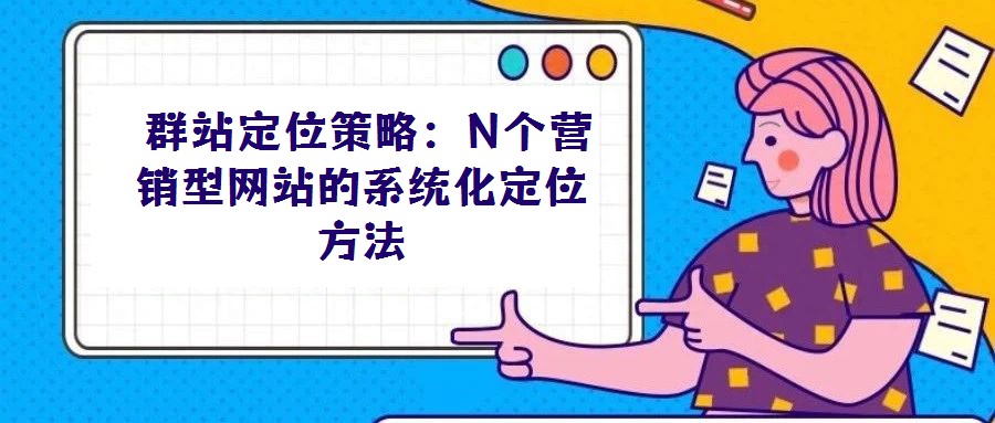 群站定位策略:N個(gè)營(yíng)銷(xiāo)型網(wǎng)站的系統(tǒng)化定位方法