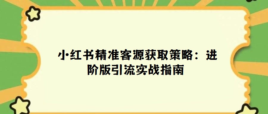 小紅書精準客源獲取策略:進階版引流實戰指南