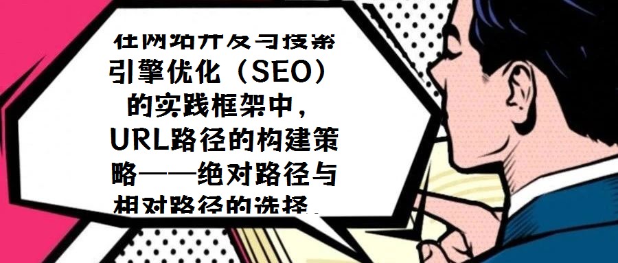 在網站開發與搜索引擎優化（SEO）的實踐框架中，URL路徑的構建策略——絕對路徑與相對路徑的選擇，始終是技術團隊與SEO從業者需審慎權衡的核心議題。關于二者應如