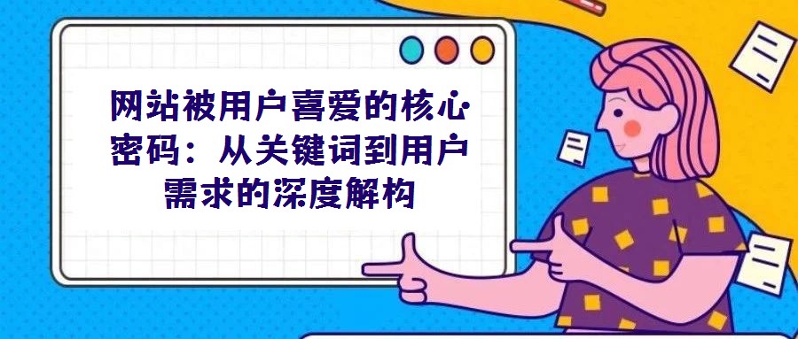 網站被用戶喜愛的核心密碼：從關鍵詞到用戶需求的深度解構