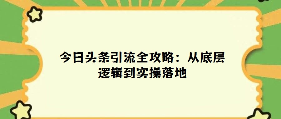 今日頭條引流全攻略：從底層邏輯到實操落地