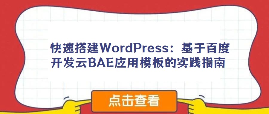  快速搭建WordPress：基于百度開發云BAE應用模板的實踐指南