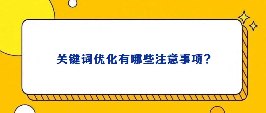  關(guān)鍵詞優(yōu)化有哪些注意事項(xiàng)？