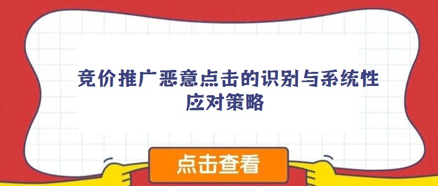  競價(jià)推廣惡意點(diǎn)擊的識別與系統(tǒng)性應(yīng)對策略